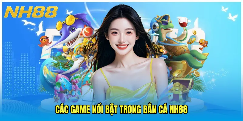 Các game nổi bật trong Bắn Cá NH88