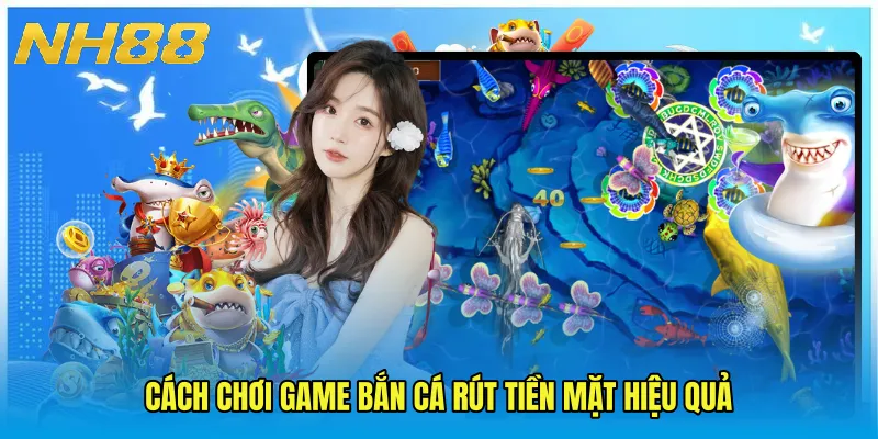 Cách chơi Game bắn cá rút tiền mặt hiệu quả
