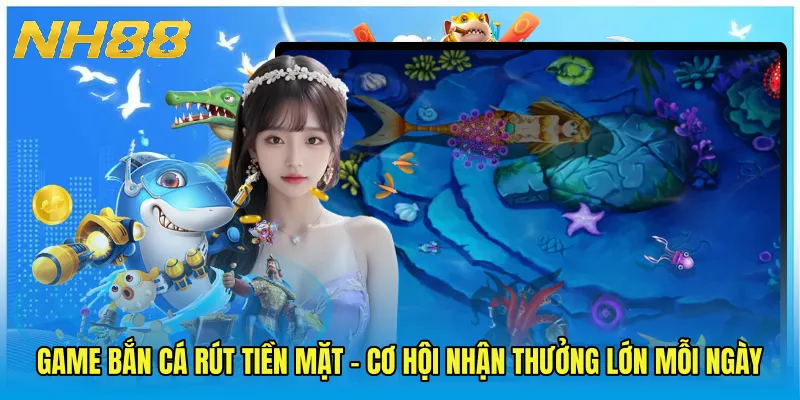 Game Bắn Cá Rút Tiền Mặt - Cơ Hội Nhận Thưởng Lớn Mỗi Ngày