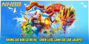 Khung Giờ Bắn Cá Nổ Hũ - Chiến Lược Canh Giờ Săn Jackpot