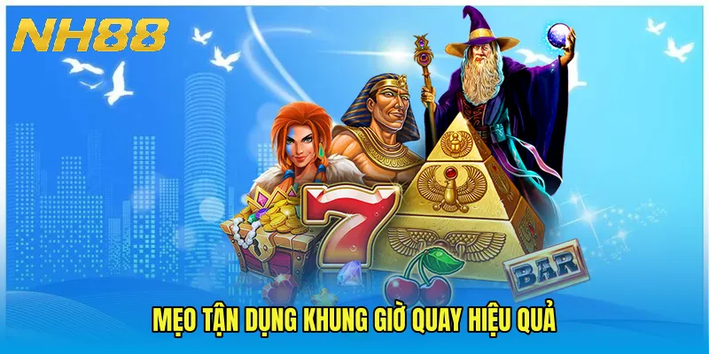 Mẹo tận dụng khung giờ quay hiệu quả