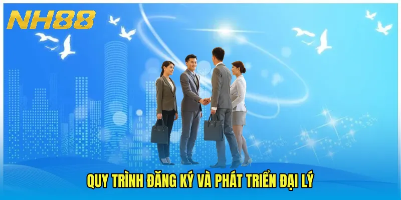 Quy trình đăng ký và phát triển đại lý