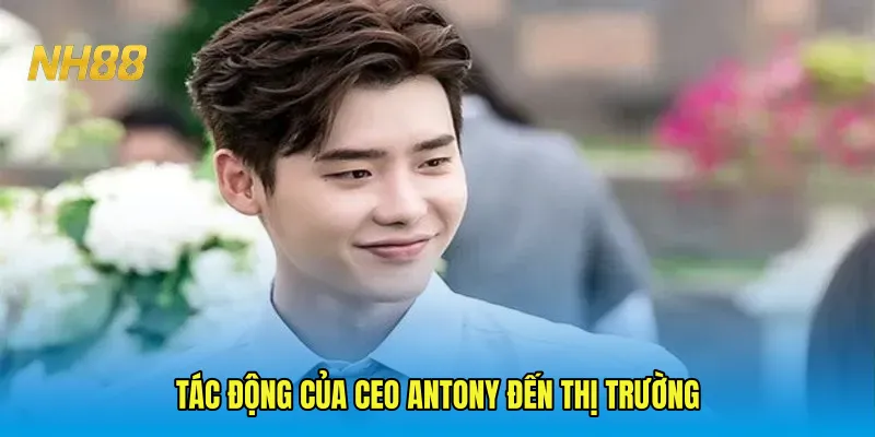 Tác động của CEO Antony đến thị trường